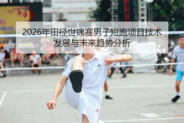 2026年田径世锦赛男子短跑项目技术发展与未来趋势分析