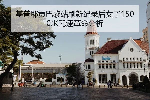 基普耶贡巴黎站刷新纪录后女子1500米配速革命分析