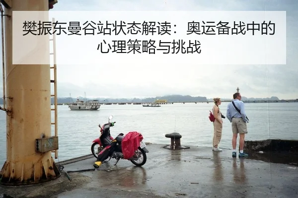 樊振东曼谷站状态解读：奥运备战中的心理策略与挑战