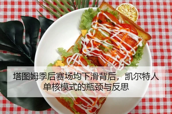 塔图姆季后赛场均下滑背后，凯尔特人单核模式的瓶颈与反思