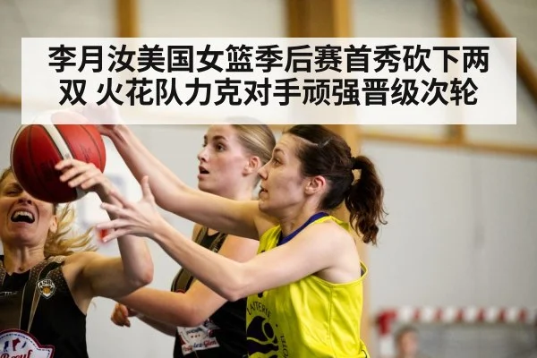 李月汝美国女篮季后赛首秀砍下两双 火花队力克对手顽强晋级次轮