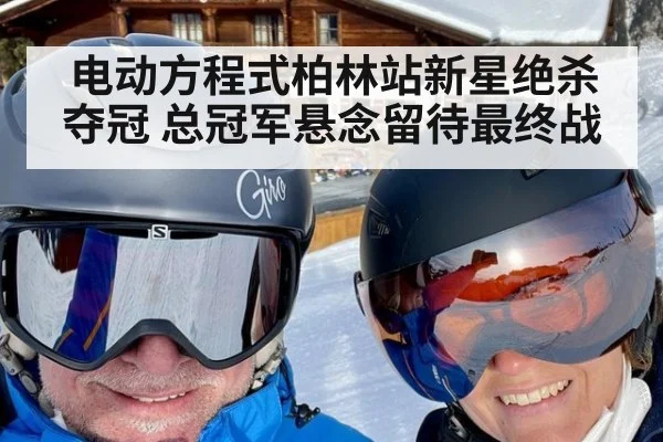 电动方程式柏林站新星绝杀夺冠 总冠军悬念留待最终战
