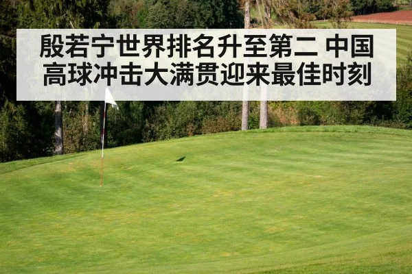 殷若宁世界排名升至第二 中国高球冲击大满贯迎来最佳时刻