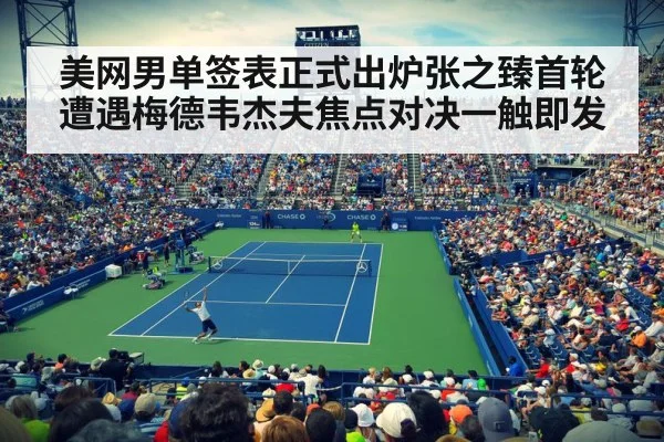 美网男单签表正式出炉张之臻首轮遭遇梅德韦杰夫焦点对决一触即发