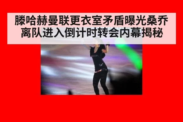 滕哈赫曼联更衣室矛盾曝光桑乔离队进入倒计时转会内幕揭秘