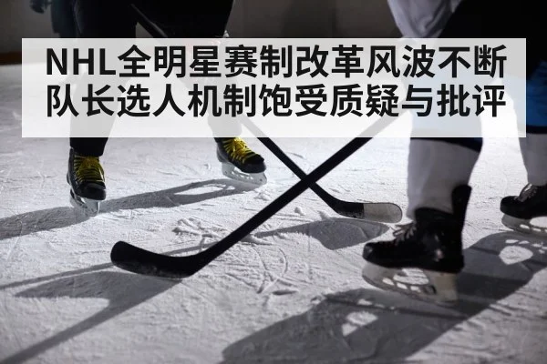NHL全明星赛制改革风波不断 队长选人机制饱受质疑与批评