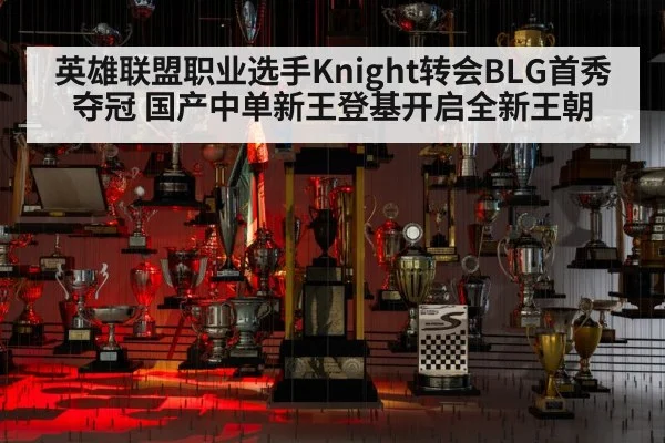 英雄联盟职业选手Knight转会BLG首秀夺冠 国产中单新王登基开启全新王朝